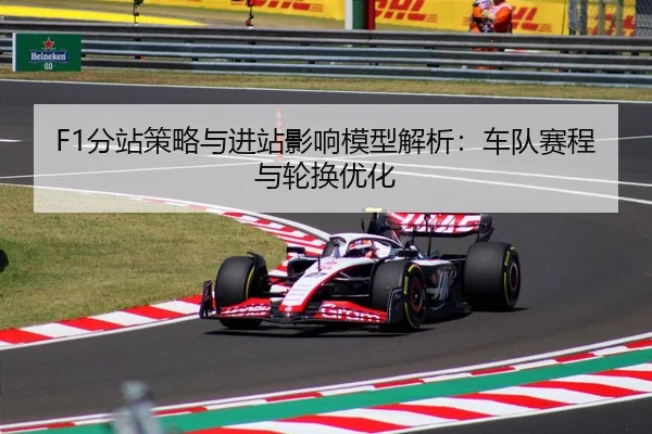 F1分站策略与进站影响模型解析：车队赛程与轮换优化