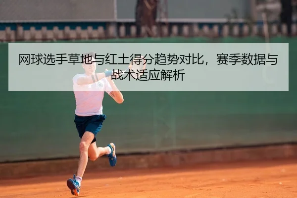 网球选手草地与红土得分趋势对比，赛季数据与战术适应解析